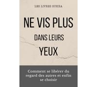 Ne vis plus dans leurs yeux: Comment se libérer du regard des autres et enfin se choisir