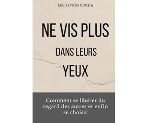 Ne vis plus dans leurs yeux: Comment se libérer du regard des autres et enfin se choisir