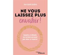 Ne vous laissez plus envahir ! Connaître et défendre son territoire personnel pour mieux se respecter - Anne-Isabelle Quelderie - Eyrolles - broché - Guide