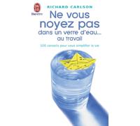 Ne vous noyez pas dans un verre d'eau ... au travail : 100 conseils pour vous simplifier la vie