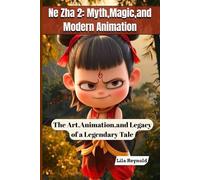 Ne Zha 2: Myth, Magic, and Modern Animation: The Art, Animation, and Legacy of a Legendary Tale