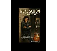NEAL SCHON UNTOLD STORY: From Teenage Prodigy to Rock Legend: The Journey Behind the Music That Shaped a Generation
