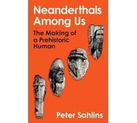 Neanderthals Among Us: The Making of a Prehistoric Human