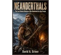 Neanderthals: The Lost Human Relatives Who Dominated Ice Age Europe