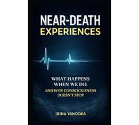 Near-Death Experiences: What Happens When We Die and Why Consciousness Continues