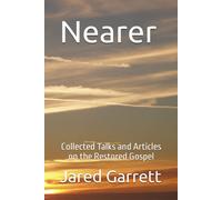 Nearer: Collected Talks And Articles On The Restored Gospel