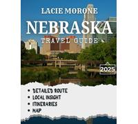 NEBRASKA TRAVEL GUIDE 2025: Explore the Heartland From Open Plains to Unexpected Adventures