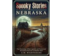 Nebraska: True Hauntings, Urban Legends, and Paranormal Encounters from the Cornhusker State