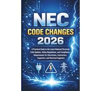 NEC Code Changes 2026: A Practical Guide to the Latest National Electrical Code Updates, Safety Regulations, and Requirements for Electricians, Contractors, Inspectors, and Electrical Engineers