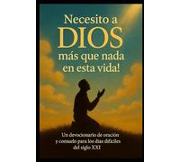 NECESITO A DIOS MÁS QUE NADA EN ESTA VIDA: UN DEVOCIONARIO DE ORACIÓN Y CONSUELO PARA LOS DÍAS MÁS DIFÍCILES DEL SIGLO XXI
