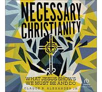 Necessary Christianity: What Jesus Shows We Must Be and Do
