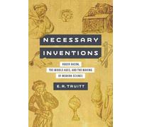 Necessary Inventions: Roger Bacon, the Middle Ages, and the Making of Modern Science