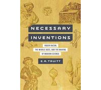 Necessary Inventions Roger Bacon, the Middle Ages, and the Making of Modern Science - E. R. Truitt - University of Pennsylvania Press - ebook (ePub) - Livre