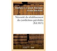Nécessité du rétablissement des juridictions prévôtales Par l'auteur du Moyen très équitable de réparer une grande partie des désastres de la France - C.-J. Robillard - Hachette Bnf - broché - Livre