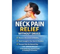 NECK PAIN RELIEF WITHOUT DRUGS: A Physiotherapy-Inspired, Evidence-Based Guide to Healing, Strengthening, and Preventing Neck Pain Naturally