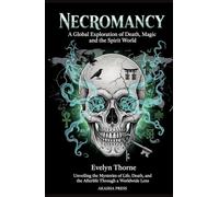 Necromancy: A Global Exploration of Death, Magic, and the Spirit World: Unveiling the Mysteries of Life, Death, and the Afterlife Through a Worldwide Lens