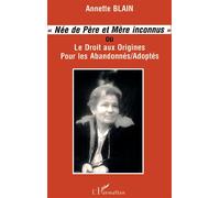 Née de père et mère inconnus Ou Le droit aux origines pour les abandonnés/adoptés - Annette Blain - L'harmattan - broché - Livre