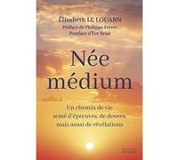 Née médium - Un chemin de vie semé d'épreuves, de doutes, mais aussi de révélations Elisabeth Le Louarn (Auteur), Philippe Ferrer (Préface), Eve Briat (Postface)
