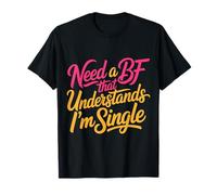 Need A BF That Understands I'm Single Relation - T-Shirt