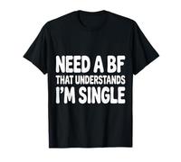 Need A BF That Understands I'm Single Relation - T-Shirt