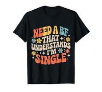 Need A BF That Understands I'm Single Relation - T-Shirt