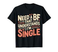 Need A BF That Understands I'm Single Relation - T-Shirt