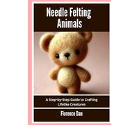 Needle Felting Animals: A Step-by-Step Guide to Crafting Lifelike Creatures