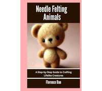 Needle Felting Animals: A Step-by-Step Guide to Crafting Lifelike Creatures