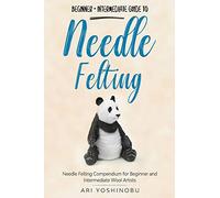 Needle Felting: Beginner + Intermediate Guide to Needle Felting: Needle Felting Compendium for Beginner and Intermediate Wool Artists