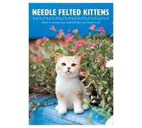 Needle Felting Kittens : How to Create Cats That Look as Real as Can Be