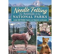 Needle Felting the Animals of the National Parks: Sculpture and Landscape Techniques for 15 Wildlife Projects