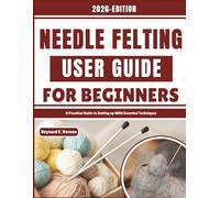Needle Felting User Guide For Beginners: A Practical Guide to Setting up With Essential Techniques