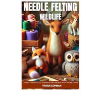 Needle Felting Wildlife: Step by Step Projects, Techniques and Inspiration for Nature Lovers