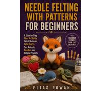 Needle Felting with Patterns for Beginners: A Step-by-Step Fiber Art Guide to Felt Animals, Cute Hearts, Sea Animals, Needles, and Simple Projects