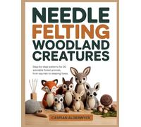 NEEDLE FELTING WOODLAND CREATURES: Step-by-Step Patterns for 20 Adorable Forest Animals, from Squirrels to Sleeping Foxes