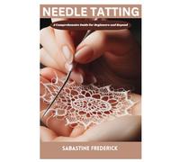 Needle Tatting: A Complete Guide For Beginners And Beyond