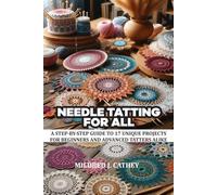Needle Tatting for All: A STEP-BY-STEP GUIDE TO 17 UNIQUE PROJECTS FOR BEGINNERS AND ADVANCED TATTERS ALIKE