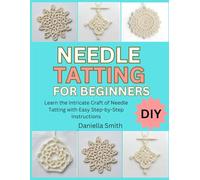NEEDLE TATTING FOR BEGINNERS: Learn the Intricate Craft of Needle Tatting with Easy Step-by-Step Instructions