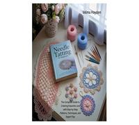 NEEDLE TATTING FOR BEGINNERS: The Complete Guide to Creating Exquisite Lace with Step-by-Step Patterns, Techniques, and Expert Tips