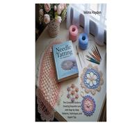 NEEDLE TATTING FOR BEGINNERS: The Complete Guide to Creating Exquisite Lace with Step-by-Step Patterns, Techniques, and Expert Tips