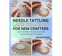 Needle Tatting Lace Projects for New Crafters: Learn to Make Intricate Lace with Simple Tatting Techniques