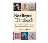 NEEDLEPOINT HANDBOOK: A Comprehensive Guide to Perfecting the Art of Stitching Beautiful Designs