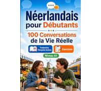 Néerlandais pour Débutants A1 : 100 Conversations de la Vie Réelle: Apprenez le néerlandais avec 100 dialogues bilingues, salutations, voyage, courses, travail, traduction, vocabulaire et exercices