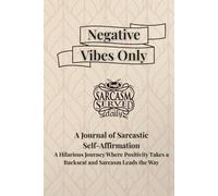 Negative Vibes Only: A Journal of Sarcastic Self-Affirmation - A Hilarious Journey Where Positivity Takes a Backseat and Sarcasm Leads the Way