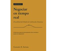 NEGOCIAR EN TIEMPO REAL El workbook del Modelo de Calibración Dinámica: 48 técnicas y ejercicios para pensar mejor, sentir mejor y resolver mejor