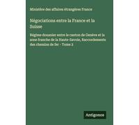 Négociations entre la France et la Suisse: Régime douanier entre le canton de Genève et la zone franche de la Haute-Savoie, Raccordements des chemins de fer - Tome 2