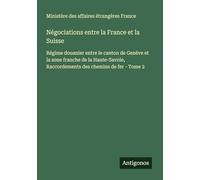 Négociations entre la France et la Suisse: Régime douanier entre le canton de Genève et la zone franche de la Haute-Savoie, Raccordements des chemins de fer - Tome 2