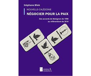 Négocier pour la paix: Des accords de Matignon de 1988 au référendum de 2018 en Nouvelle-Calédonie