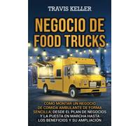 Negocio de food trucks: Cómo montar un negocio de comida ambulante de forma sencilla, desde el plan de negocios y la puesta en marcha hasta los beneficios y su ampliación