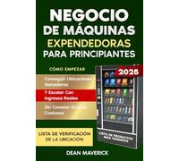 Negocio De Máquinas Expendedoras Para Principiantes: Cómo empezar, conseguir ubicaciones ganadoras y escalar con ingresos reales, sin cometer errores costosos